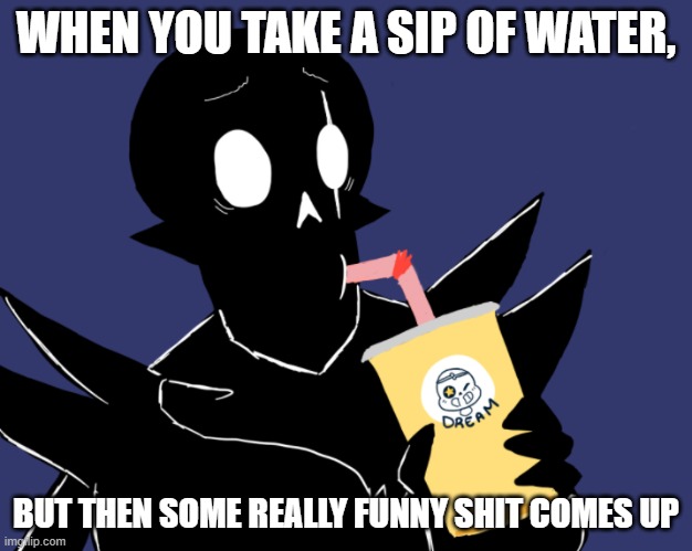 Can anyone find this relatable, or is it just me? | WHEN YOU TAKE A SIP OF WATER, BUT THEN SOME REALLY FUNNY SHIT COMES UP | made w/ Imgflip meme maker