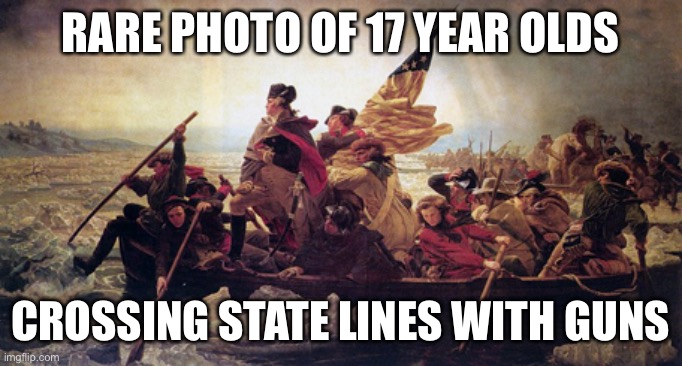 Rittenhouse wasn’t the first. Just sayin’ … | RARE PHOTO OF 17 YEAR OLDS; CROSSING STATE LINES WITH GUNS | image tagged in washington crossing the deleware | made w/ Imgflip meme maker