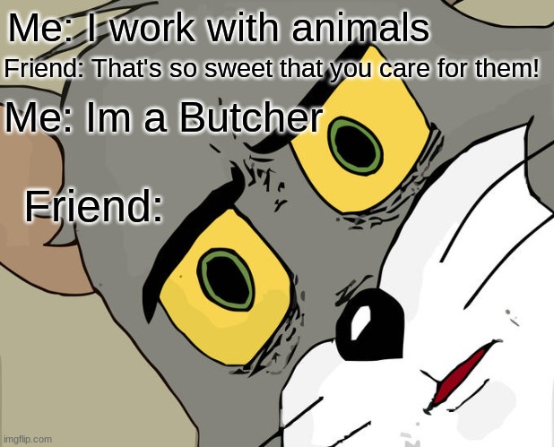 He he animals go Brrrrr | Me: I work with animals; Friend: That's so sweet that you care for them! Me: Im a Butcher; Friend: | image tagged in memes,unsettled tom | made w/ Imgflip meme maker