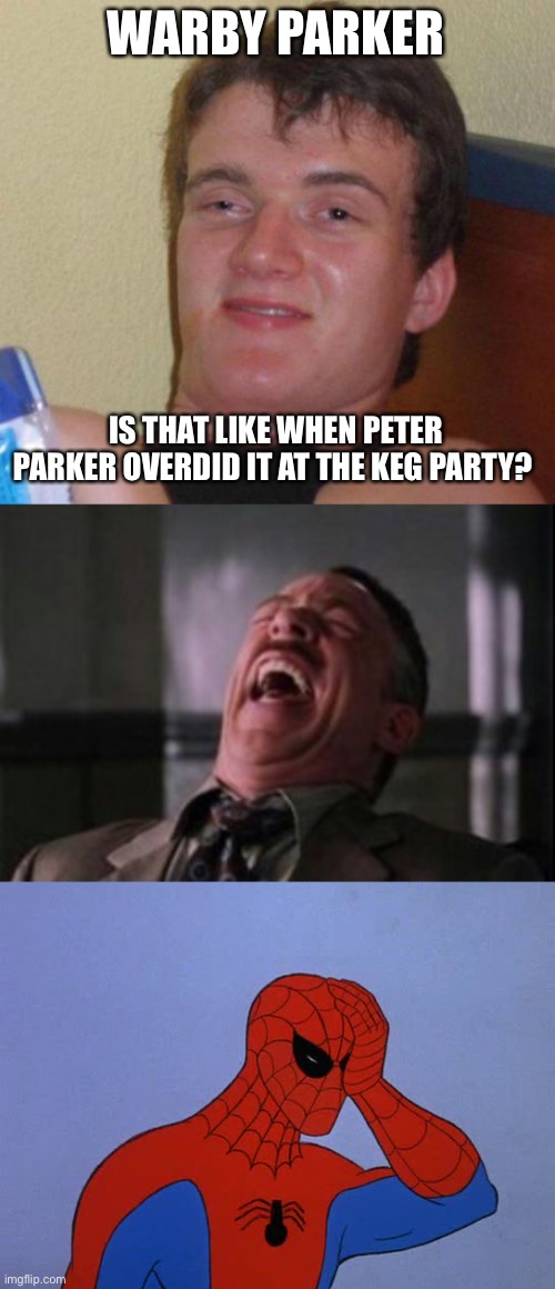 WARBY PARKER; IS THAT LIKE WHEN PETER PARKER OVERDID IT AT THE KEG PARTY? | image tagged in stoned guy,j jonah jameson laughing,spider-man face palm | made w/ Imgflip meme maker