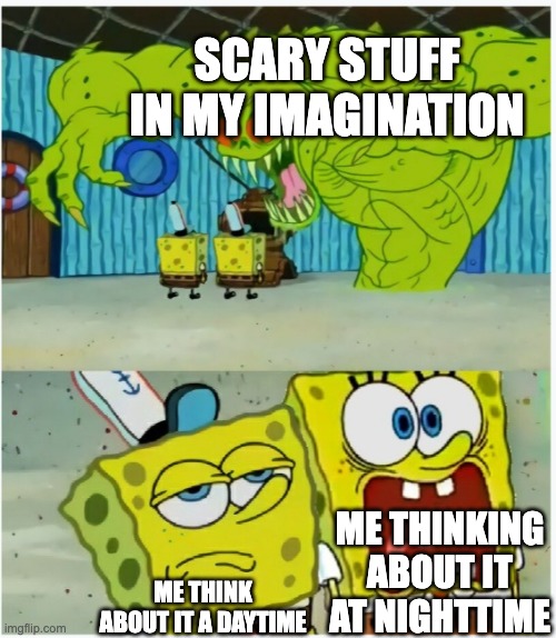 SpongeBob SquarePants scared but also not scared | SCARY STUFF IN MY IMAGINATION; ME THINKING ABOUT IT AT NIGHTTIME; ME THINK ABOUT IT A DAYTIME | image tagged in spongebob squarepants scared but also not scared | made w/ Imgflip meme maker