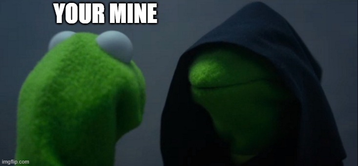 Your Mine | YOUR MINE | image tagged in memes,evil kermit | made w/ Imgflip meme maker