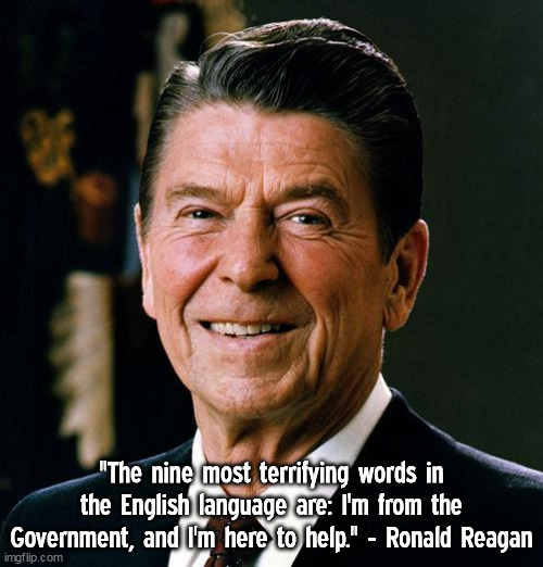 Nine most terrifying words | "The nine most terrifying words in the English language are: I'm from the Government, and I'm here to help." - Ronald Reagan | image tagged in ronald reagan face,politics,quotes,memes,conservative | made w/ Imgflip meme maker