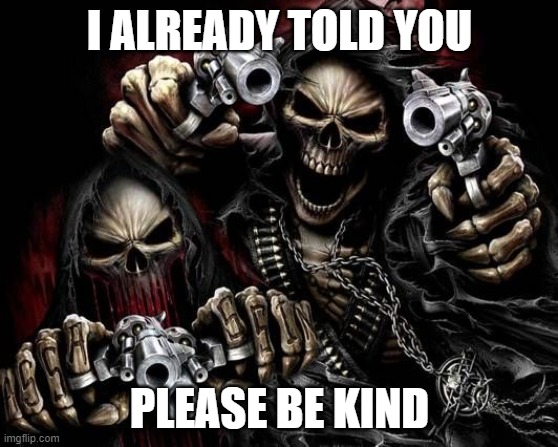 please be kind | I ALREADY TOLD YOU; PLEASE BE KIND | image tagged in skeleton,motorcycle,truth | made w/ Imgflip meme maker