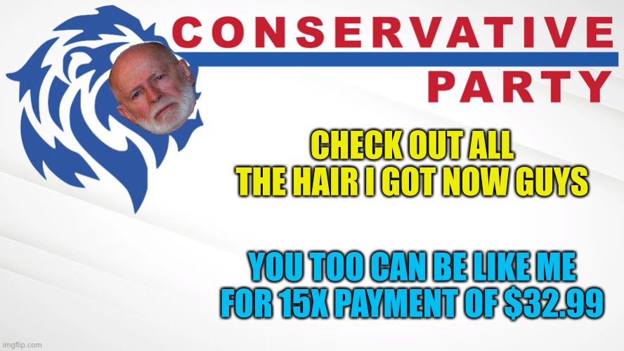 Conservative Party of Imgflip | CHECK OUT ALL THE HAIR I GOT NOW GUYS; YOU TOO CAN BE LIKE ME FOR 15X PAYMENT OF $32.99 | image tagged in conservative party of imgflip | made w/ Imgflip meme maker