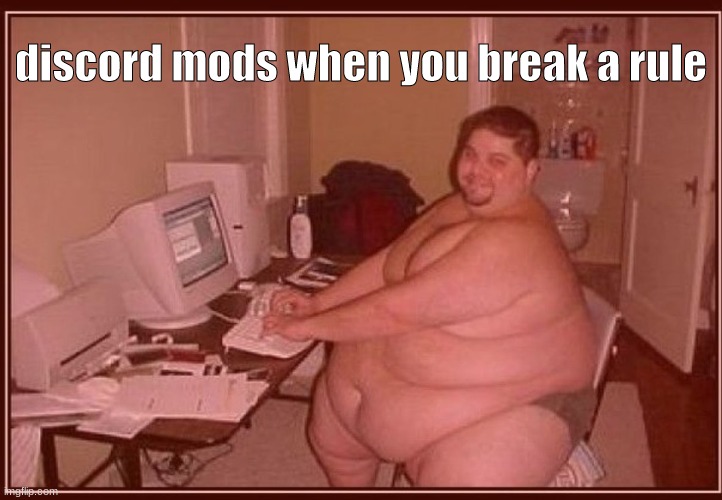 discord mods | discord mods when you break a rule | image tagged in obese guy | made w/ Imgflip meme maker