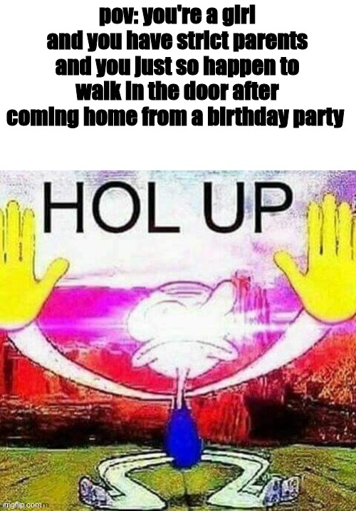 couldn't relate | pov: you're a girl and you have strict parents and you just so happen to walk in the door after coming home from a birthday party | made w/ Imgflip meme maker