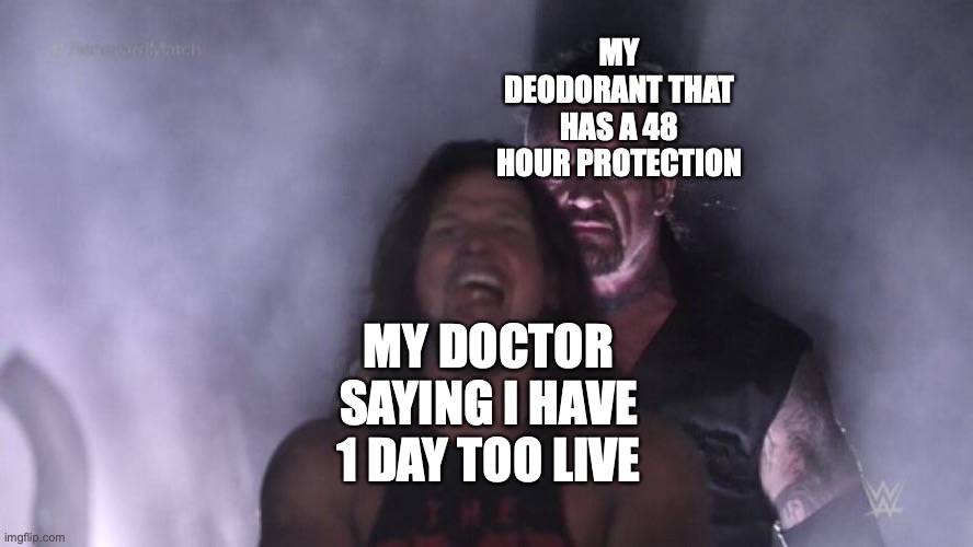 DEODARANT SAVES OUR LIVES :D | MY DEODORANT THAT HAS A 48 HOUR PROTECTION; MY DOCTOR SAYING I HAVE 1 DAY TOO LIVE | image tagged in aj styles undertaker,deodarant,memes,why are you reading this,death | made w/ Imgflip meme maker