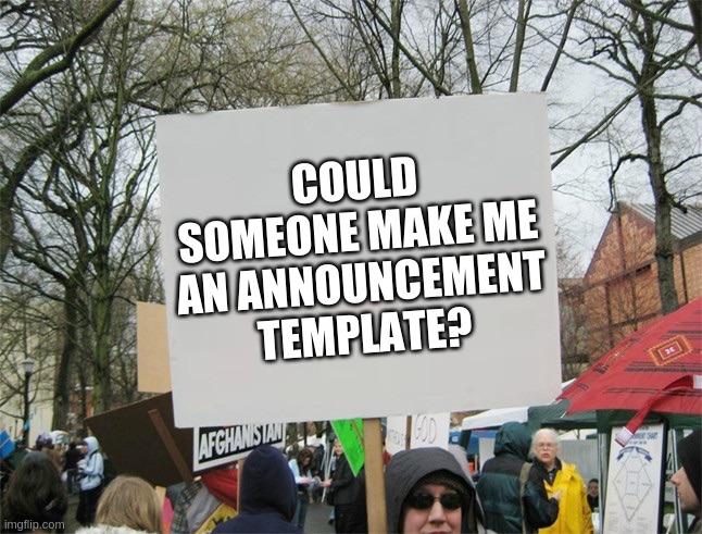 Blank protest sign | COULD SOMEONE MAKE ME AN ANNOUNCEMENT TEMPLATE? | image tagged in blank protest sign | made w/ Imgflip meme maker