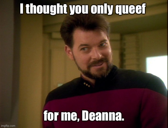 Riker Lets Start Some Trouble | I thought you only queef for me, Deanna. | image tagged in riker lets start some trouble | made w/ Imgflip meme maker