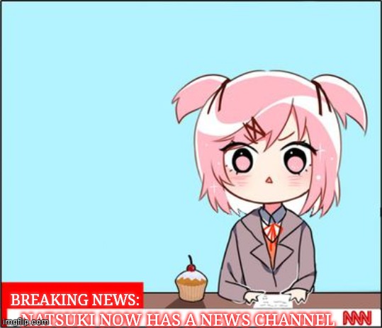 natsuki news | BREAKING NEWS:; NATSUKI NOW HAS A NEWS CHANNEL | image tagged in natsuki news | made w/ Imgflip meme maker