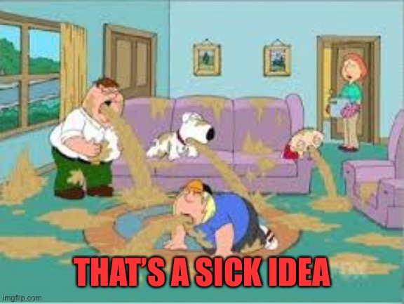 Family Guy Barfing | THAT’S A SICK IDEA | image tagged in family guy barfing | made w/ Imgflip meme maker