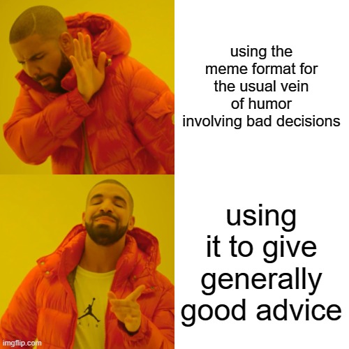 Drake Hotline Bling Meme | using the meme format for the usual vein of humor involving bad decisions using it to give generally good advice | image tagged in memes,drake hotline bling | made w/ Imgflip meme maker