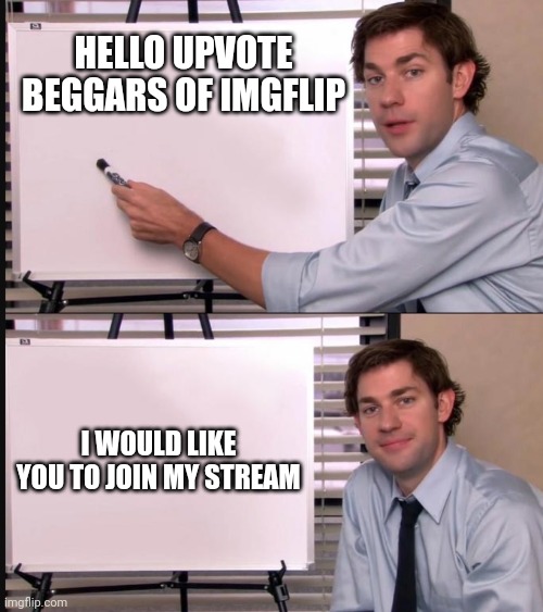 Jim Halpert Pointing to Whiteboard | HELLO UPVOTE BEGGARS OF IMGFLIP; I WOULD LIKE YOU TO JOIN MY STREAM | image tagged in jim halpert pointing to whiteboard | made w/ Imgflip meme maker