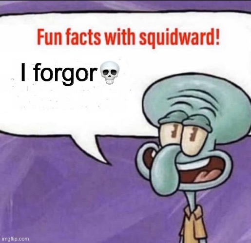 Fun Facts with Squidward | I forgor💀 | image tagged in fun facts with squidward | made w/ Imgflip meme maker