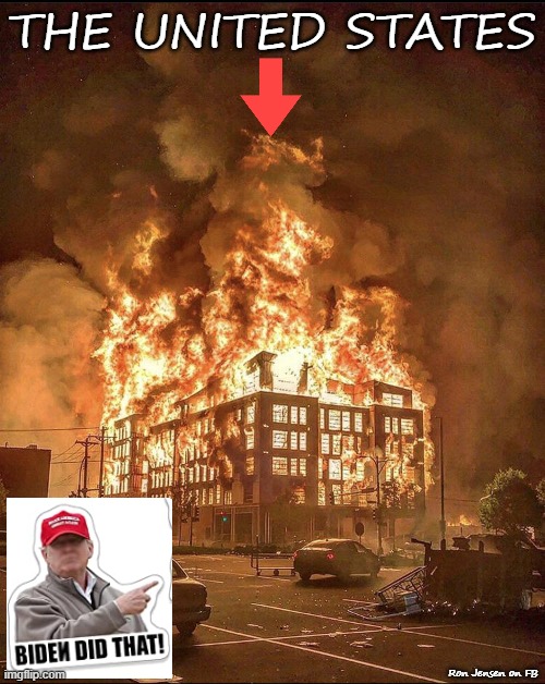 Biden Did That |  THE UNITED STATES; Ron Jensen on FB | image tagged in epic building fire,burning,joe biden,biden | made w/ Imgflip meme maker