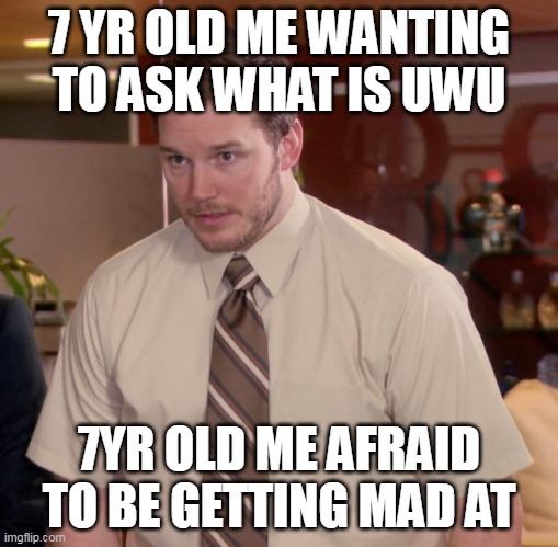 afraid to ask | 7 YR OLD ME WANTING TO ASK WHAT IS UWU; 7YR OLD ME AFRAID TO BE GETTING MAD AT | image tagged in memes,afraid to ask andy | made w/ Imgflip meme maker