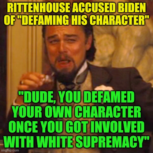 Laughing Leo | RITTENHOUSE ACCUSED BIDEN OF "DEFAMING HIS CHARACTER"; "DUDE, YOU DEFAMED YOUR OWN CHARACTER ONCE YOU GOT INVOLVED WITH WHITE SUPREMACY" | image tagged in memes,laughing leo | made w/ Imgflip meme maker