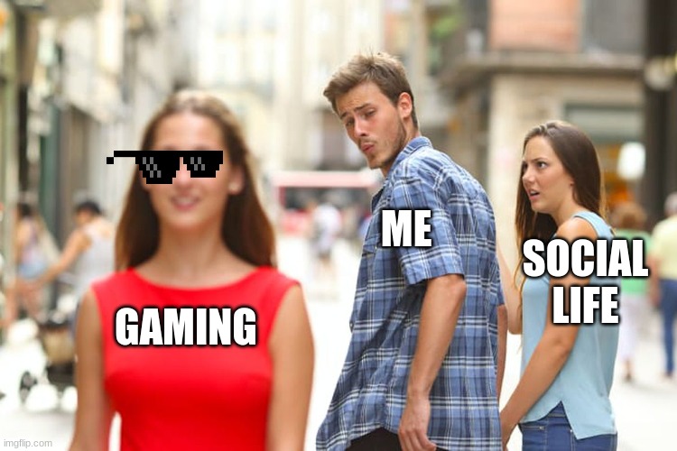 Distracted Boyfriend | ME; SOCIAL LIFE; GAMING | image tagged in memes,distracted boyfriend | made w/ Imgflip meme maker