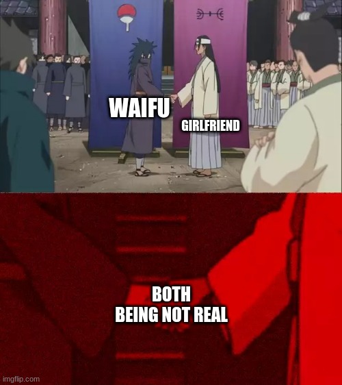 Naruto Handshake Meme Template | GIRLFRIEND; WAIFU; BOTH BEING NOT REAL | image tagged in naruto handshake meme template | made w/ Imgflip meme maker