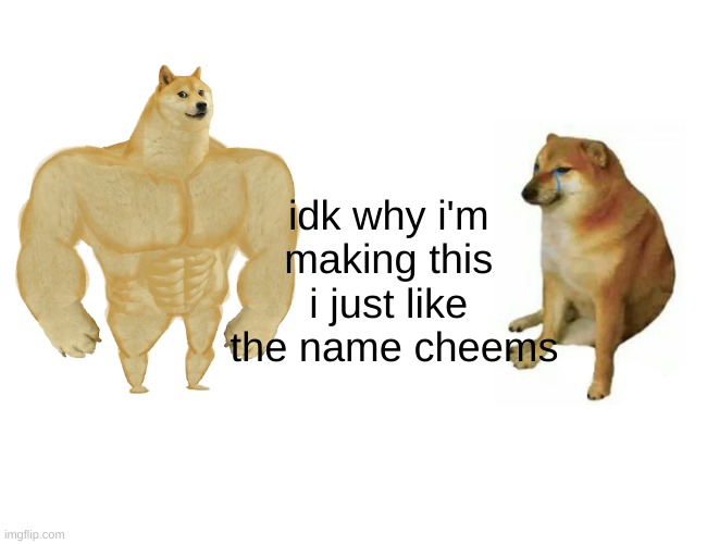 i love cheems | idk why i'm 
making this 
i just like 
the name cheems | image tagged in memes,buff doge vs cheems | made w/ Imgflip meme maker