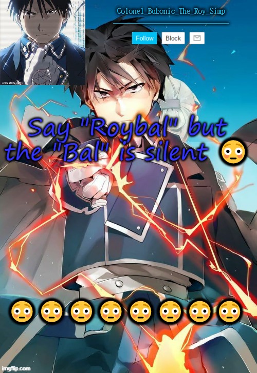 Another Roy Temp Cry about it | Say "Roybal" but the "Bal" is silent 😳; 😳😳😳😳😳😳😳😳 | image tagged in another roy temp cry about it | made w/ Imgflip meme maker