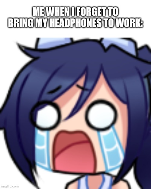 Scarlet cry | ME WHEN I FORGET TO BRING MY HEADPHONES TO WORK: | image tagged in scarlet cry | made w/ Imgflip meme maker