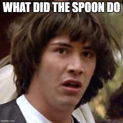Conspiracy Keanu Meme | WHAT DID THE SPOON DO | image tagged in memes,conspiracy keanu | made w/ Imgflip meme maker