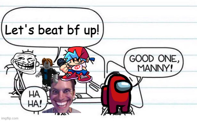 FNF GOT ME LIKE: | Let's beat bf up! | image tagged in good one manny,fnf,amogus | made w/ Imgflip meme maker