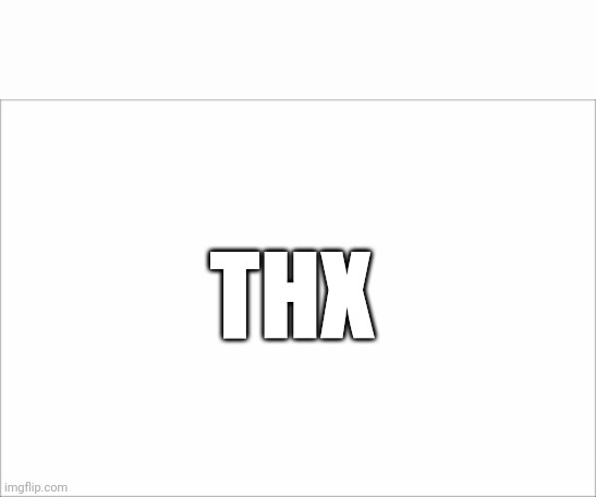 blank slate | THX | image tagged in blank slate | made w/ Imgflip meme maker