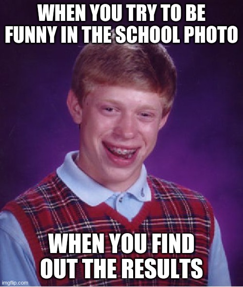 Bad Luck Brian | WHEN YOU TRY TO BE FUNNY IN THE SCHOOL PHOTO; WHEN YOU FIND OUT THE RESULTS | image tagged in memes,bad luck brian | made w/ Imgflip meme maker