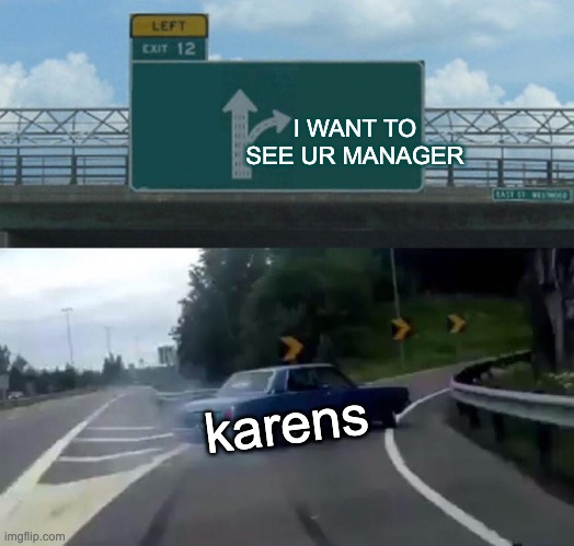 Left Exit 12 Off Ramp Meme | I WANT TO SEE UR MANAGER; karens | image tagged in memes,left exit 12 off ramp,karens,bruh,karen the manager will see you now | made w/ Imgflip meme maker