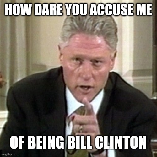 Bill Clinton wagging finger | HOW DARE YOU ACCUSE ME; OF BEING BILL CLINTON | made w/ Imgflip meme maker