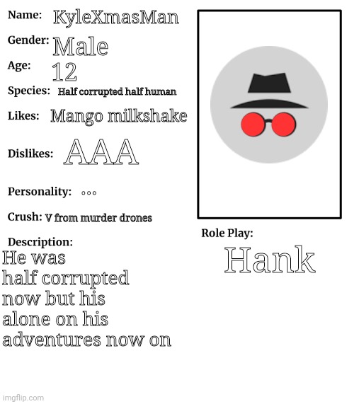 My id | KyleXmasMan; Male; 12; Half corrupted half human; Mango milkshake; AAA; ... V from murder drones; Hank; He was half corrupted now but his alone on his adventures now on | image tagged in rp stream oc showcase | made w/ Imgflip meme maker
