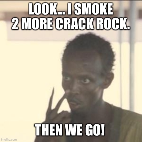 Look At Me Meme | LOOK... I SMOKE 2 MORE CRACK ROCK. THEN WE GO! | image tagged in memes,look at me | made w/ Imgflip meme maker