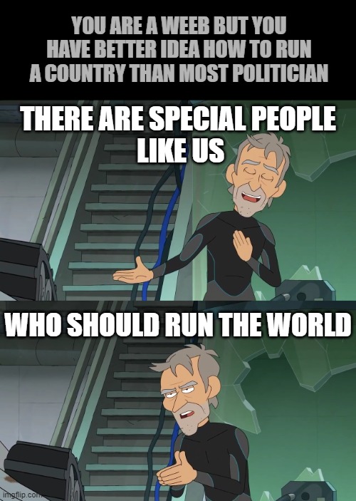 Weeb are special people | YOU ARE A WEEB BUT YOU HAVE BETTER IDEA HOW TO RUN A COUNTRY THAN MOST POLITICIAN; THERE ARE SPECIAL PEOPLE
 LIKE US; WHO SHOULD RUN THE WORLD | image tagged in special people like us,inside job,rand redley,weeb,run a world | made w/ Imgflip meme maker