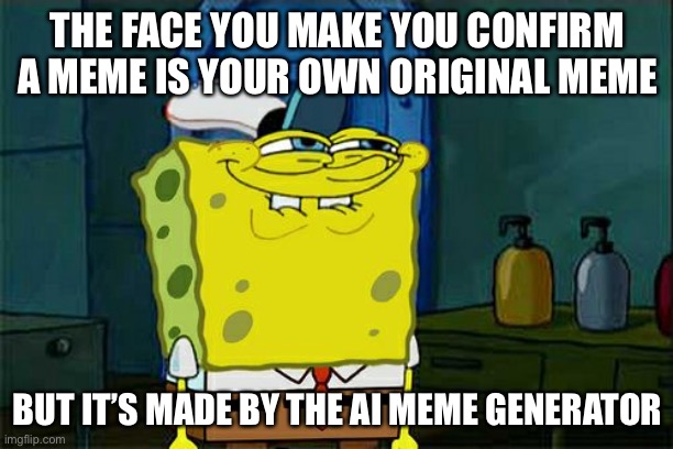 AI Original meme | THE FACE YOU MAKE YOU CONFIRM A MEME IS YOUR OWN ORIGINAL MEME; BUT IT’S MADE BY THE AI MEME GENERATOR | image tagged in memes,don't you squidward,original meme,repost,ai meme | made w/ Imgflip meme maker