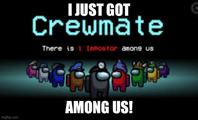 There is 1 imposter among us | I JUST GOT; AMONG US! | image tagged in there is 1 imposter among us | made w/ Imgflip meme maker