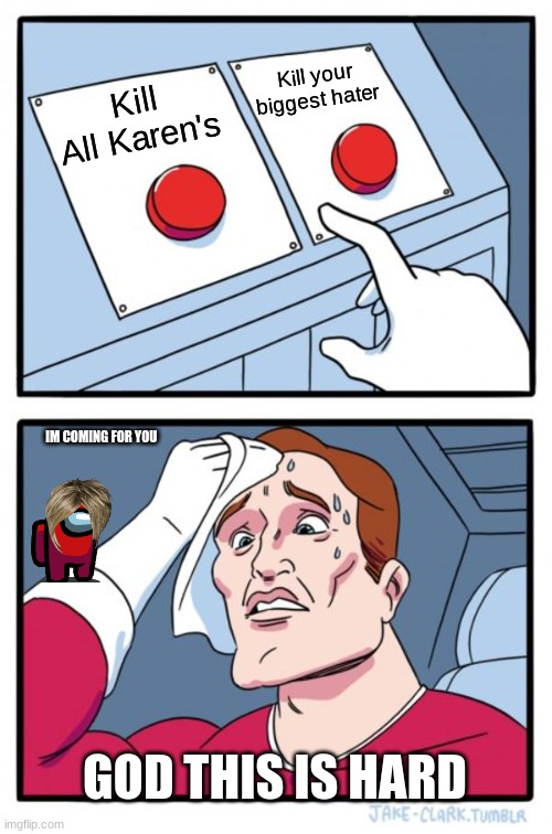 Hardest decision ever | Kill your biggest hater; Kill All Karen's; IM COMING FOR YOU; GOD THIS IS HARD | image tagged in memes,two buttons | made w/ Imgflip meme maker