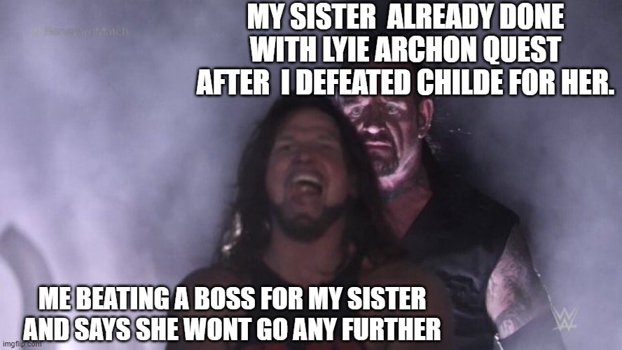 The betrayal sister versison | MY SISTER  ALREADY DONE WITH LYIE ARCHON QUEST
AFTER  I DEFEATED CHILDE FOR HER. ME BEATING A BOSS FOR MY SISTER
AND SAYS SHE WONT GO ANY FURTHER | image tagged in aj styles undertaker | made w/ Imgflip meme maker