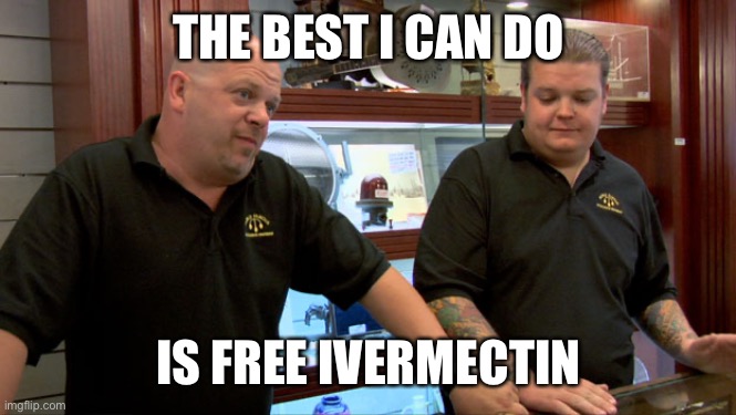 Pawn Stars Best I Can Do | THE BEST I CAN DO; IS FREE IVERMECTIN | image tagged in pawn stars best i can do | made w/ Imgflip meme maker