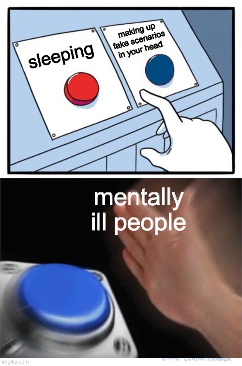 totally not calling myself out :lipbite: | making up fake scenarios in your head; sleeping; mentally ill people | image tagged in two buttons 1 blue | made w/ Imgflip meme maker
