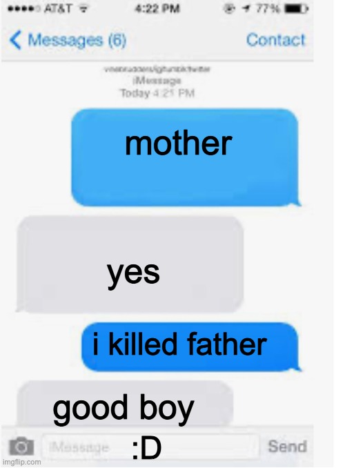 Blank text conversation | mother; yes; i killed father; good boy; :D | image tagged in blank text conversation | made w/ Imgflip meme maker