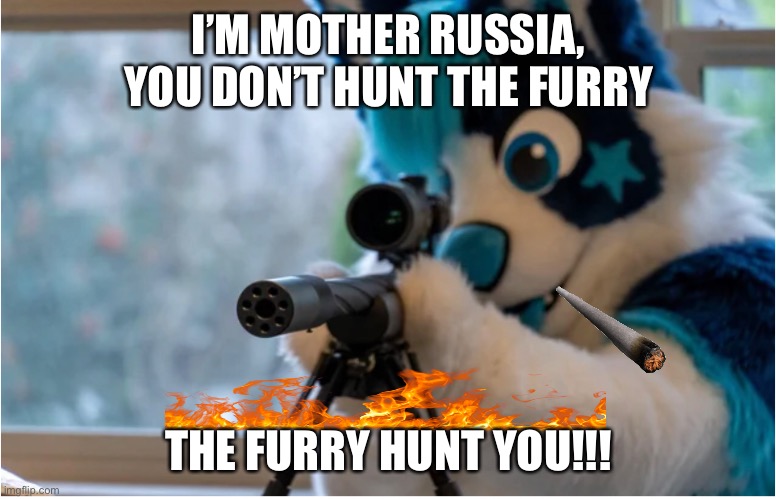 Only in russia | I’M MOTHER RUSSIA, YOU DON’T HUNT THE FURRY; THE FURRY HUNT YOU!!! | image tagged in furry,furry memes,furry with gun | made w/ Imgflip meme maker