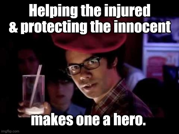 Maurice Moss in red beret says: | Helping the injured & protecting the innocent makes one a hero. | image tagged in maurice moss in red beret says | made w/ Imgflip meme maker
