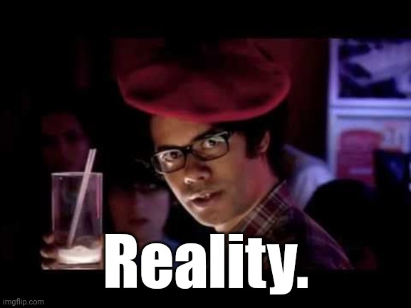 Maurice Moss in red beret says: | Reality. | image tagged in maurice moss in red beret says | made w/ Imgflip meme maker