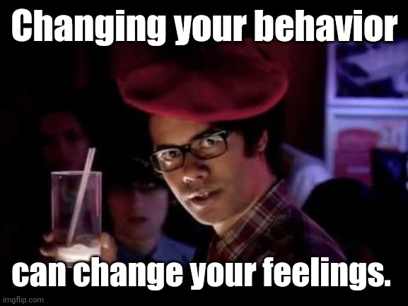 Maurice Moss in red beret says: | Changing your behavior can change your feelings. | image tagged in maurice moss in red beret says | made w/ Imgflip meme maker