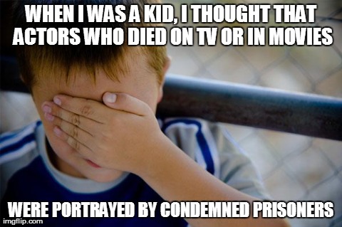 Confession Kid | WHEN I WAS A KID,
I THOUGHT THAT ACTORS WHO DIED ON TV OR IN MOVIES WERE PORTRAYED BY CONDEMNED PRISONERS | image tagged in memes,confession kid | made w/ Imgflip meme maker