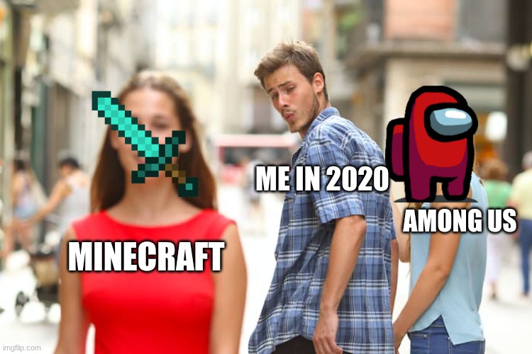 us in 2020 |  ME IN 2020; AMONG US; MINECRAFT | image tagged in memes,distracted boyfriend | made w/ Imgflip meme maker