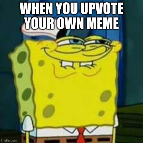 HEHEHE | WHEN YOU UPVOTE YOUR OWN MEME | image tagged in hehehe | made w/ Imgflip meme maker